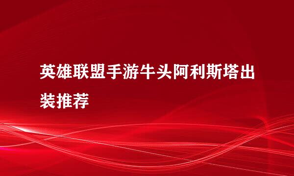 英雄联盟手游牛头阿利斯塔出装推荐
