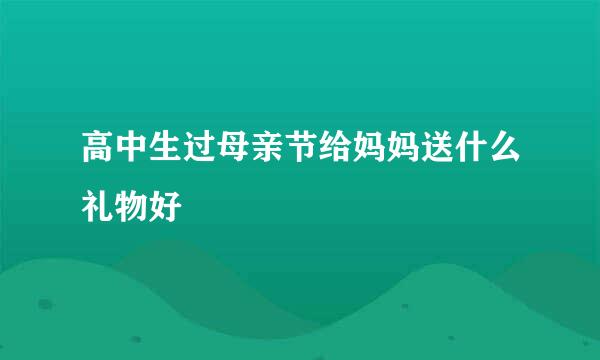 高中生过母亲节给妈妈送什么礼物好