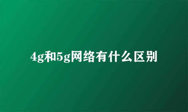 4g和5g网络有什么区别