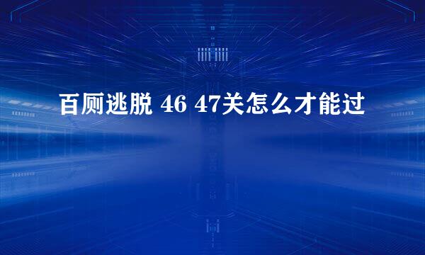 百厕逃脱 46 47关怎么才能过