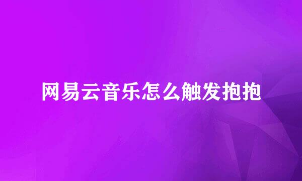 网易云音乐怎么触发抱抱