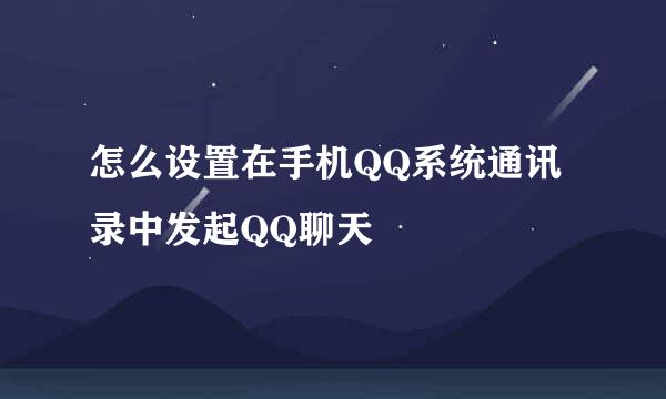 怎么设置在手机QQ系统通讯录中发起QQ聊天