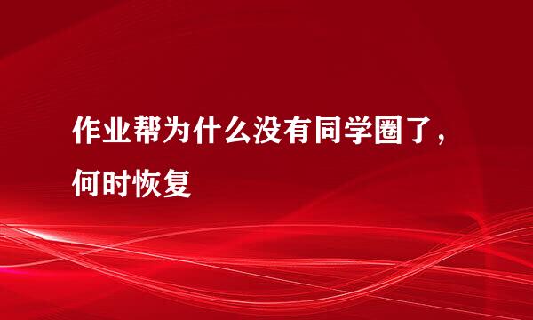作业帮为什么没有同学圈了，何时恢复