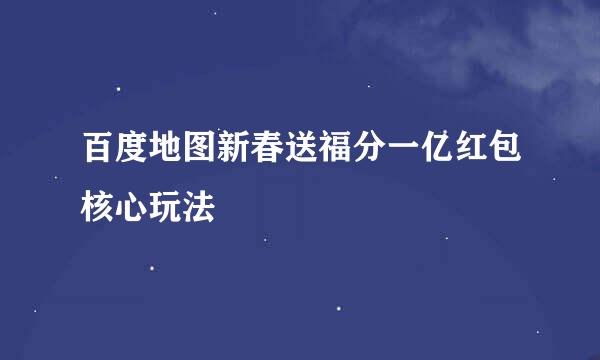 百度地图新春送福分一亿红包核心玩法