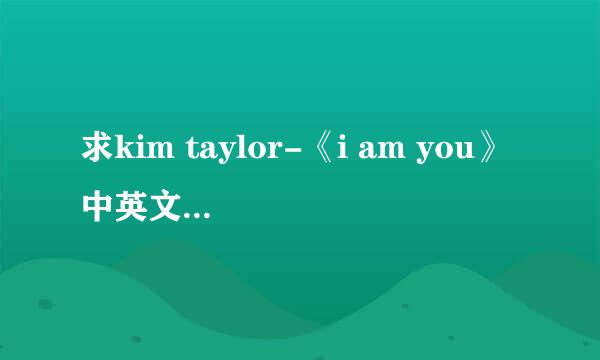 求kim taylor-《i am you》中英文歌词对照 