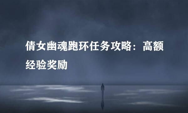 倩女幽魂跑环任务攻略：高额经验奖励