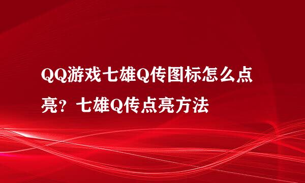 QQ游戏七雄Q传图标怎么点亮？七雄Q传点亮方法