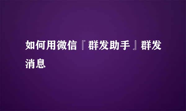 如何用微信『群发助手』群发消息