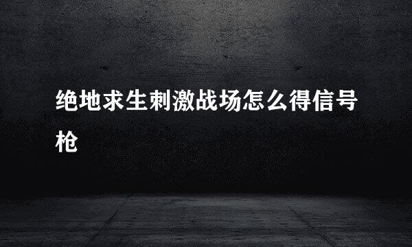 绝地求生刺激战场怎么得信号枪