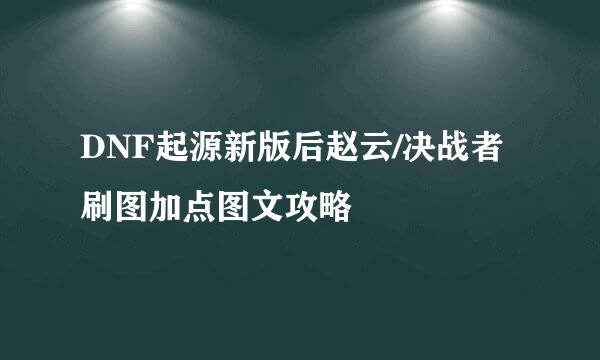 DNF起源新版后赵云/决战者刷图加点图文攻略