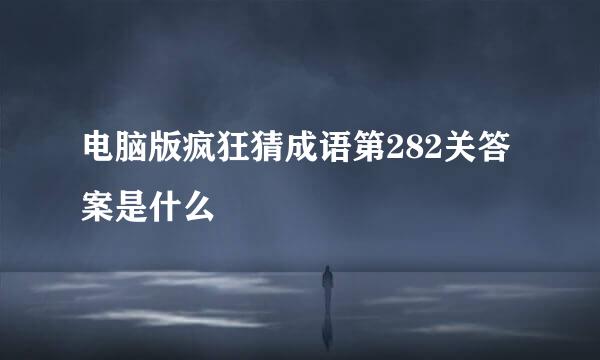 电脑版疯狂猜成语第282关答案是什么