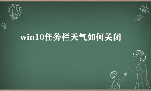 win10任务栏天气如何关闭