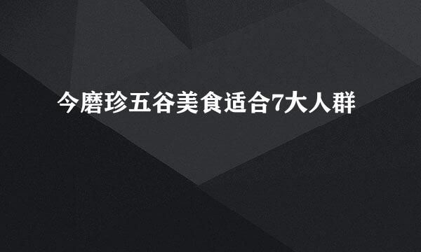 今磨珍五谷美食适合7大人群
