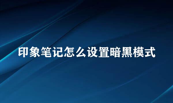 印象笔记怎么设置暗黑模式