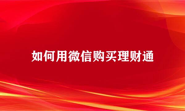 如何用微信购买理财通