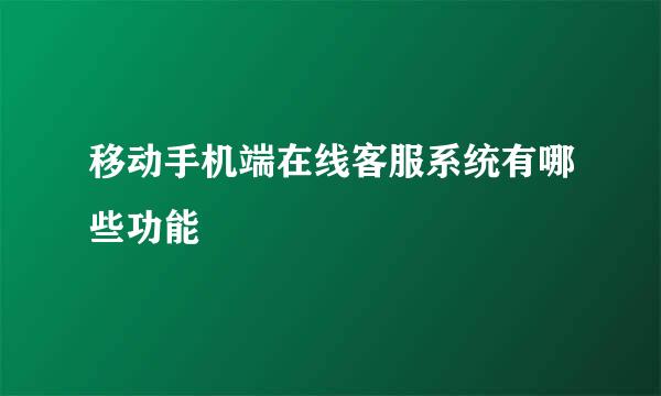 移动手机端在线客服系统有哪些功能