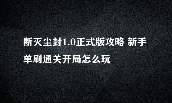 断灭尘封1.0正式版攻略 新手单刷通关开局怎么玩