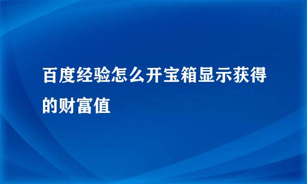 百度经验怎么开宝箱显示获得的财富值