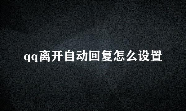 qq离开自动回复怎么设置