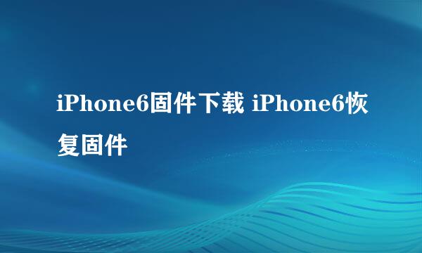 iPhone6固件下载 iPhone6恢复固件