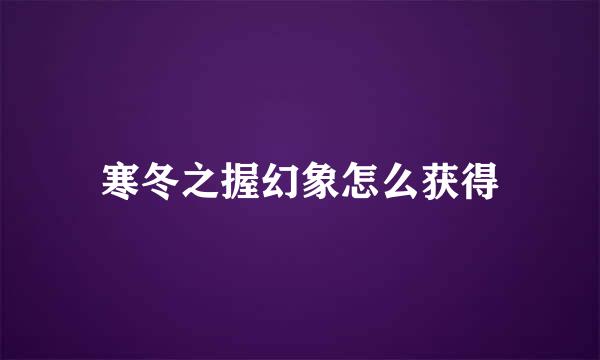 寒冬之握幻象怎么获得