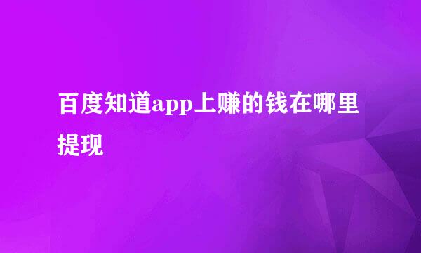 百度知道app上赚的钱在哪里提现