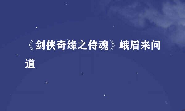 《剑侠奇缘之侍魂》峨眉来问道