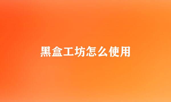 黑盒工坊怎么使用