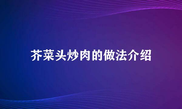 芥菜头炒肉的做法介绍