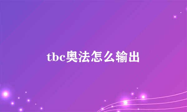 tbc奥法怎么输出