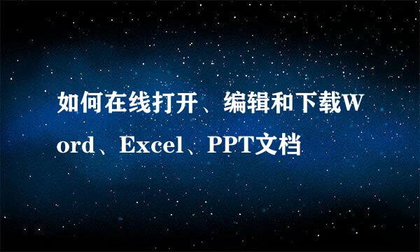 如何在线打开、编辑和下载Word、Excel、PPT文档