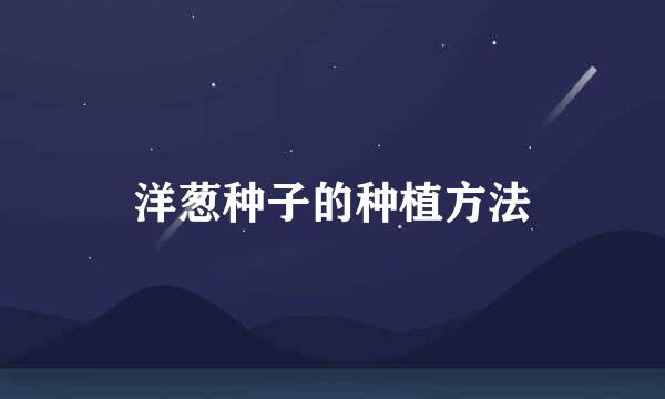 洋葱种子的种植方法