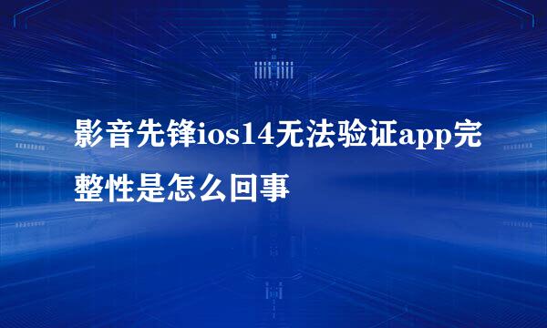 影音先锋ios14无法验证app完整性是怎么回事