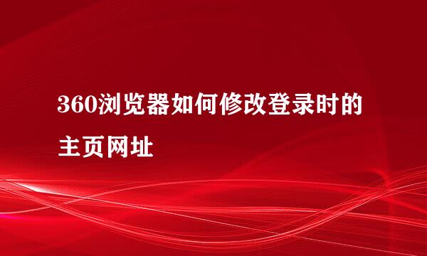 360浏览器如何修改登录时的主页网址