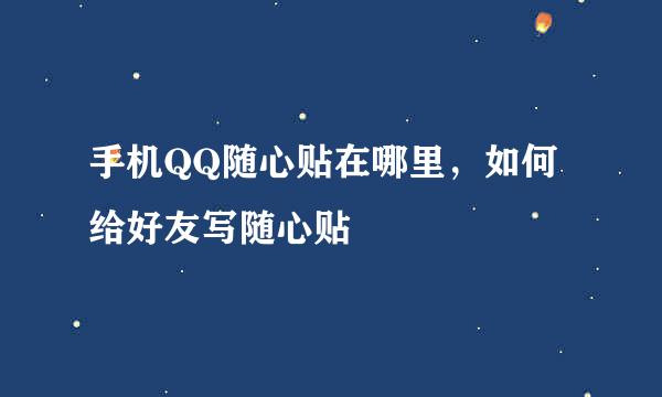 手机QQ随心贴在哪里，如何给好友写随心贴