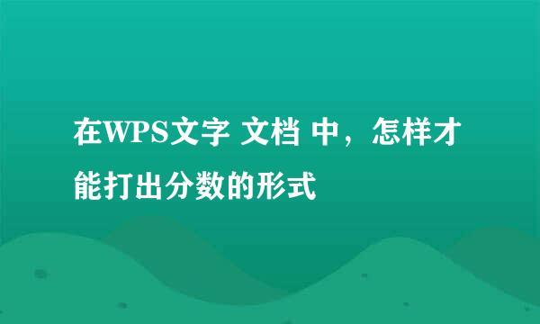 在WPS文字 文档 中，怎样才能打出分数的形式