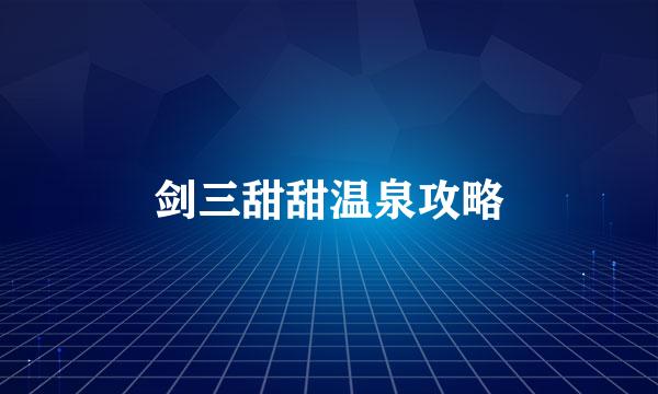 剑三甜甜温泉攻略