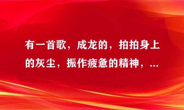 有一首歌，成龙的，拍拍身上的灰尘，振作疲惫的精神，叫什么名字