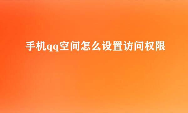 手机qq空间怎么设置访问权限