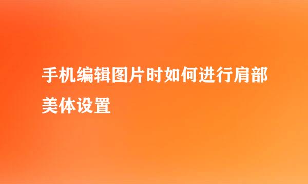 手机编辑图片时如何进行肩部美体设置