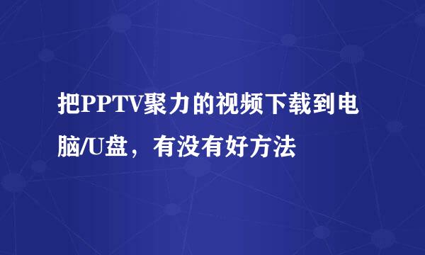 把PPTV聚力的视频下载到电脑/U盘，有没有好方法