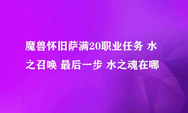 魔兽怀旧萨满20职业任务 水之召唤 最后一步 水之魂在哪