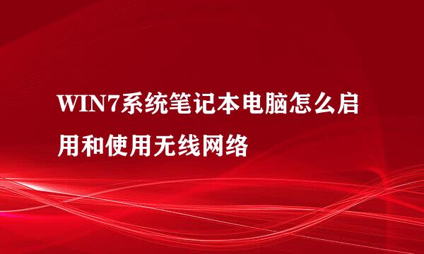 WIN7系统笔记本电脑怎么启用和使用无线网络
