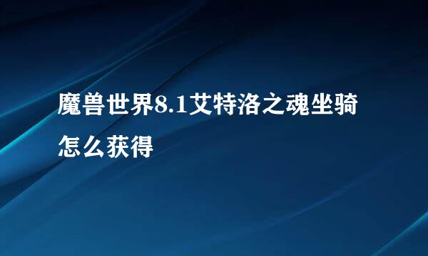 魔兽世界8.1艾特洛之魂坐骑怎么获得