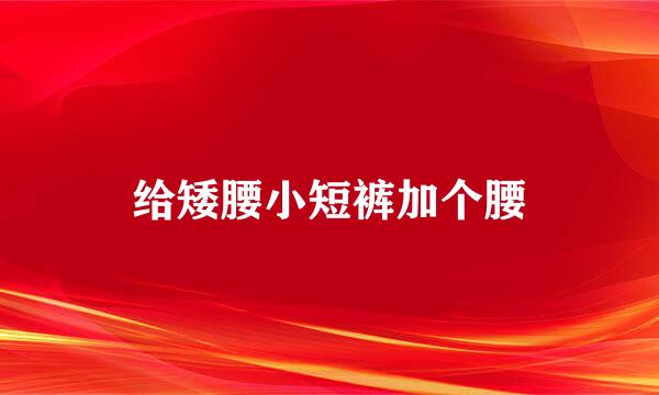 给矮腰小短裤加个腰
