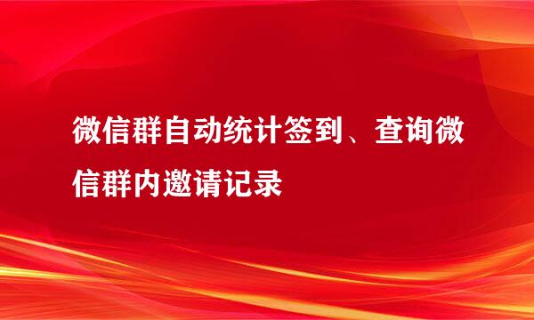 微信群自动统计签到、查询微信群内邀请记录