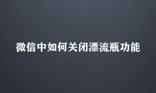 微信中如何关闭漂流瓶功能