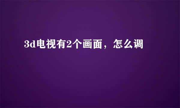 3d电视有2个画面，怎么调