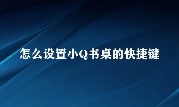 怎么设置小Q书桌的快捷键