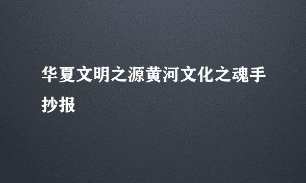 华夏文明之源黄河文化之魂手抄报